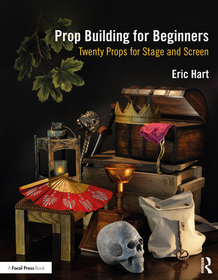 Prop Building for Beginners: Twenty Props for Stage and Screen - Hart, Eric