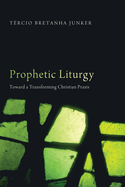 Prophetic Liturgy: Toward a Transforming Christian PRAXIS