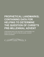 Prophetical Landmarks: Containing Data for Helping to Determine the Question of Christ's Pre-Millenial Advent