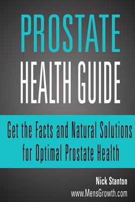 Prostate Health Guide: Get the Facts and Natural Solutions for Optimal Prostate - Stanton, Nick