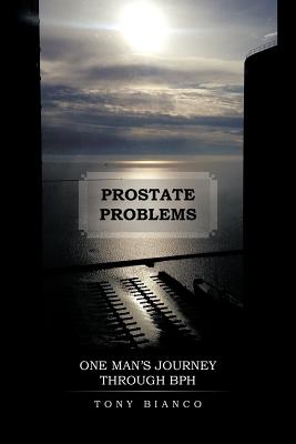Prostate Problems: One Man's Journey Through BPH - Bianco, Tony