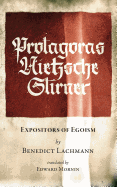 Protagoras. Nietzsche. Stirner.: Expositors of Egoism