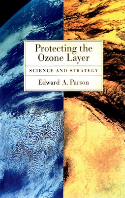 Protecting the Ozone Layer: Science and Strategy - Parson, Edward A