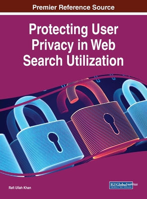 Protecting User Privacy in Web Search Utilization - Khan, Rafi Ullah (Editor)