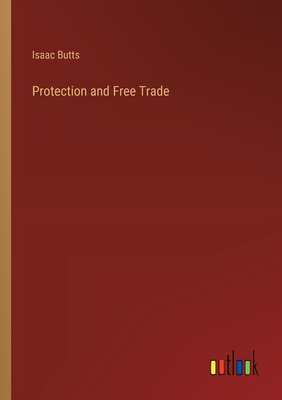 Protection and Free Trade - Butts, Isaac