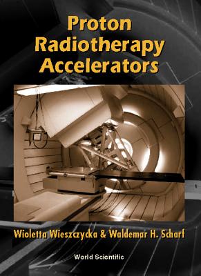 Proton Radiotherapy Accelerators - Scharf, Waldemar H, and Wieszczycka, Wioletta