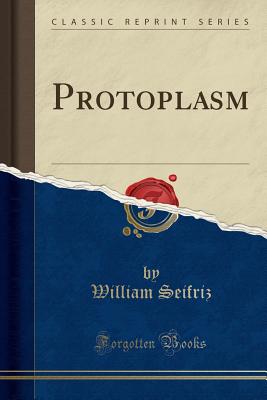 Protoplasm (Classic Reprint) - Seifriz, William