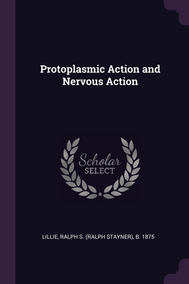 Protoplasmic Action and Nervous Action - Lillie, Ralph S B 1875