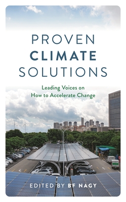 Proven Climate Solutions: Leading Voices on How to Accelerate Change - Nagy, Bf (Editor), and Nichols, Mary D (Foreword by), and McKibben, Bill (Contributions by)
