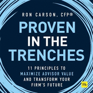 Proven in the Trenches: 11 Principles to Maximize Advisor Value and Transform Your Firm's Future