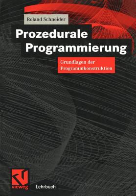 Prozedurale Programmierung: Grundlagen Der Programmkonstruktion - Schneider, Roland