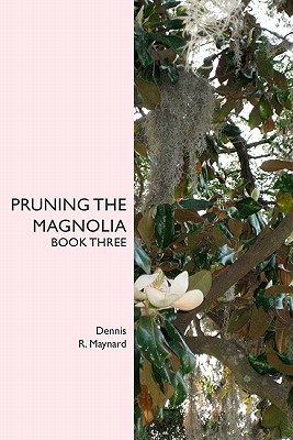 Pruning the Magnolia: Book Three - Maynard, Dennis R