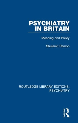 Psychiatry in Britain: Meaning and Policy - Ramon, Shulamit