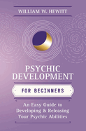 Psychic Development for Beginners: An Easy Guide to Developing & Releasing Your Psychic Abilities