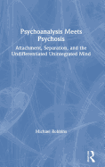 Psychoanalysis Meets Psychosis: Attachment, Separation, and the Undifferentiated Unintegrated Mind
