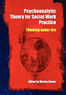 Psychoanalytic Theory for Social Work Practice: Thinking Under Fire