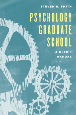 Psychology Graduate School: A User's Manual - Smith, Steven R