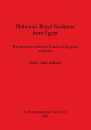 Ptolemaic Royal Sculpture from Egypt: The Interaction Between Greek and Egyptian Traditions