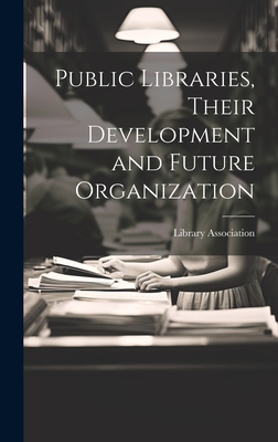 Public Libraries, Their Development and Future Organization - Library Association (Creator)