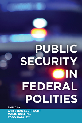 Public Security in Federal Polities - Leuprecht, Christian (Editor), and K�lling, Mario (Editor), and Hataley, Todd (Editor)