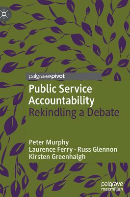 Public Service Accountability: Rekindling a Debate - Murphy, Peter, and Ferry, Laurence, and Glennon, Russ
