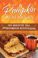 Pumpkin Obsession: 100 Addictive Fall Pumpkin Recipes
