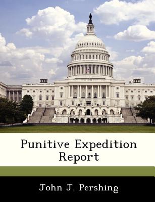 Punitive Expedition Report - Pershing, John J