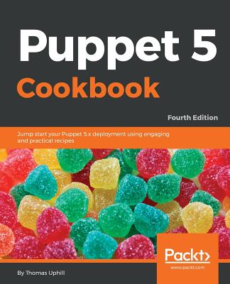 Puppet 5 Cookbook: Jump start your Puppet 5.x deployment using engaging and practical recipes, 4th Edition - Uphill, Thomas