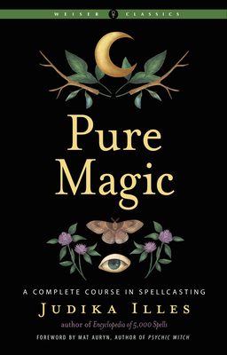 Pure Magic: A Complete Course in Spellcasting - Illes, Judika, and Auryn, Mat (Foreword by)