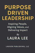 Purpose Driven Leadership: Inspiring People, Aligning Values, and Delivering Impact