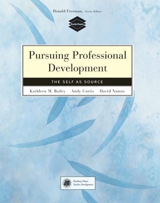 Pursuing Professional Development: Self as Source - Bailey, Kathleen, and Curtis, Andy, and Nunan, David