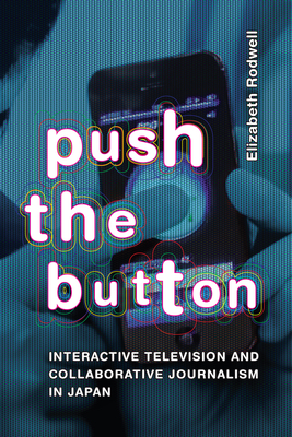 Push the Button: Interactive Television and Collaborative Journalism in Japan - Rodwell, Elizabeth