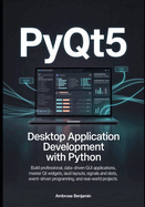 PyQt5 Desktop Application Development with Python: Build Professional, Data-Driven GUI Applications, Master Qt Widgets, Layouts, Signals and Slots, Event-Driven Programming, and Real-World Projects