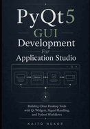 PyQt5 GUI Development For Application Studio: Building Clean Desktop Tools with Qt Widgets, Signal Handling, and Python Workflows