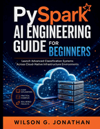 PySpark AI Engineering Guide for Beginners: Launch Advanced Classification Systems Across Cloud-Native Infrastructure Environments