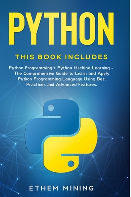 Python: 2 Books in 1: Basic Programming & Machine Learning - The Comprehensive Guide to Learn and Apply Python Programming Language Using Best Practices and Advanced Features. - Mining, Ethem