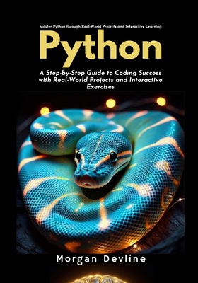 Python: A Step-by-Step Guide to Coding Success with Real-World Projects and Interactive Exercises - Devline, Morgan