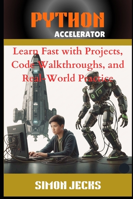 Python Accelerator: Learn Fast with Projects, Code Walkthroughs, and Real-World Practice, A Hands-On Guide for Absolute Beginners and Busy Programmers, The Fastest Way to Learn Python with AI, VSCode, - Jecks, Simon