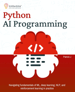 Python AI Programming: Navigating fundamentals of ML, deep learning, NLP, and reinforcement learning in practice