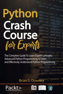 Python Crash Course for Experts: The Complete Guide to Learn Expert Concepts. Advanced Python Programming to Learn and Effectively Understand Python Programming - Downey, Brian S