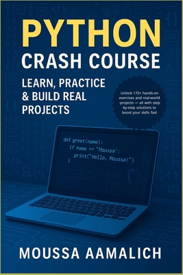 Python Crash Course: Learn, Practice & Build Real Projects: A Practical Guide with 170+ Exercises and Real-World Projects - Aamalich, Moussa
