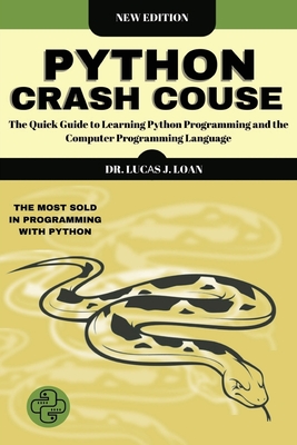 Python Crash Course: The Quick Guide to Learning Python Programming and the Computer Programming Language - Loan, Lucas J, Dr.