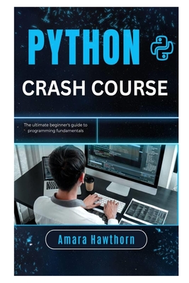 Python Crash Course: The Ultimate Beginner's Guide to Programming Fundamentals - Hawthorn, Amara
