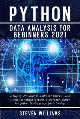 Python Data Analysis For Beginners 2021: A Step-By-Step Guide to Master the Basics of Data Science And Analysis In Python, Using Pandas, Numpy And Ipython: Develop your project in few days - Williams, Steven