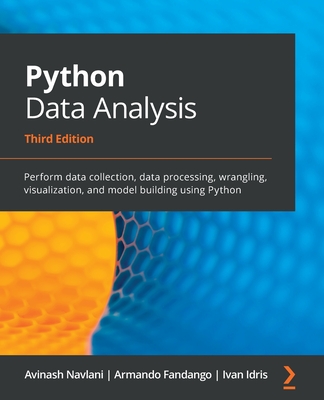 Python Data Analysis: Perform data collection, data processing, wrangling, visualization, and model building using Python - Navlani, Avinash, and Idris, Ivan