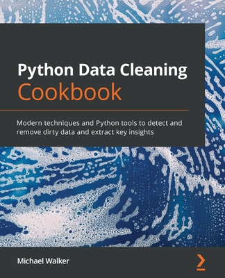 Python Data Cleaning Cookbook: Modern techniques and Python tools to detect and remove dirty data and extract key insights - Walker, Michael B