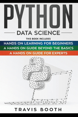 Python Data Science: 3 Books in 1: Hands on Learning for Beginners+A Hands-on Guide Beyond the Basics+A Hands-On Guide For Experts - Booth, Travis