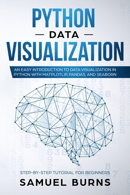 Python Data Visualization: An Easy Introduction to Data Visualization in Python with Matplotlip, Pandas, and Seaborn - Samuel Burns