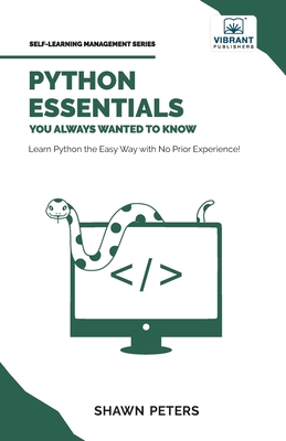 Python Essentials You Always Wanted to Know: Beginner's Guide to Python Programming, Data Structures, Data Analytics with Hands-On Coding Exercises - Peters, Shawn, and Publishers, Vibrant