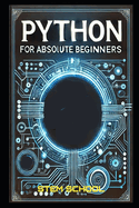 Python for Absolute Beginners: A Step-by-Step Guide to Mastering Python in 7 Days with Hands-on Projects